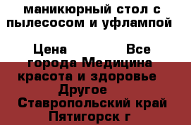 маникюрный стол с пылесосом и уфлампой › Цена ­ 10 000 - Все города Медицина, красота и здоровье » Другое   . Ставропольский край,Пятигорск г.